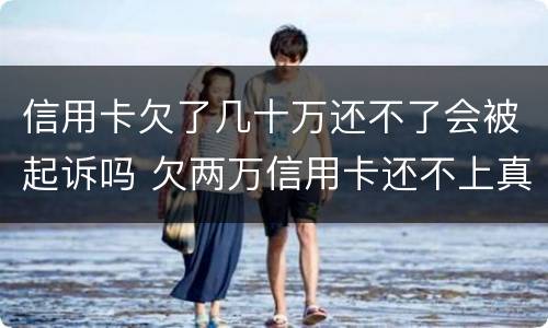 信用卡欠了几十万还不了会被起诉吗 欠两万信用卡还不上真的会被起诉吗