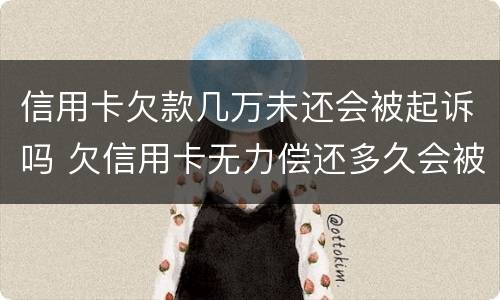 信用卡欠款几万未还会被起诉吗 欠信用卡无力偿还多久会被起诉