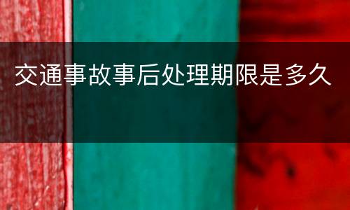 交通事故事后处理期限是多久