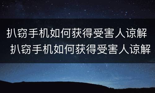 扒窃手机如何获得受害人谅解 扒窃手机如何获得受害人谅解书