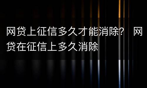 网贷上征信多久才能消除？ 网贷在征信上多久消除