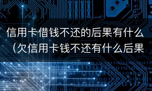 信用卡借钱不还的后果有什么（欠信用卡钱不还有什么后果）