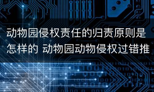 动物园侵权责任的归责原则是怎样的 动物园动物侵权过错推定