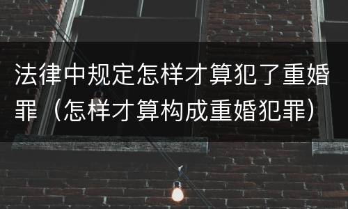 法律中规定怎样才算犯了重婚罪(怎样才算构成重婚犯罪) 法律中规定怎样才算犯了重婚罪(怎样才算构成重婚犯罪)