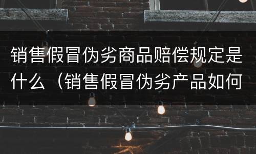 销售假冒伪劣商品赔偿规定是什么（销售假冒伪劣产品如何处罚）