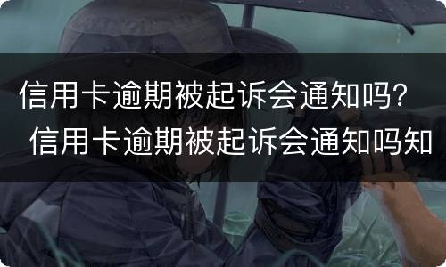 信用卡逾期被起诉会通知吗？ 信用卡逾期被起诉会通知吗知乎
