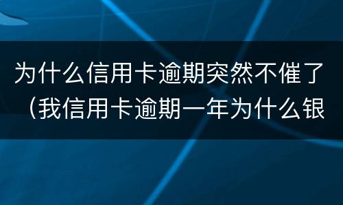 为什么信用卡逾期突然不催了（我信用卡逾期一年为什么银行没催我）