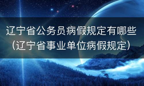 辽宁省公务员病假规定有哪些（辽宁省事业单位病假规定）