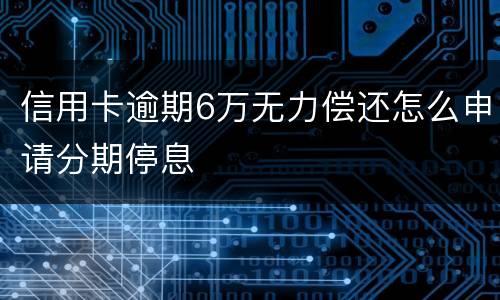 信用卡逾期6万无力偿还怎么申请分期停息