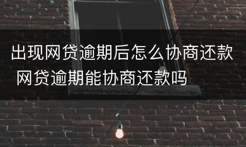 出现网贷逾期后怎么协商还款 网贷逾期能协商还款吗