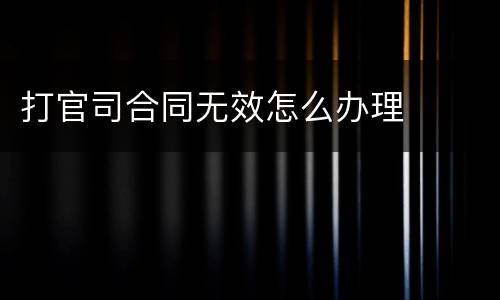 打官司合同无效怎么办理