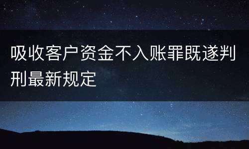 吸收客户资金不入账罪既遂判刑最新规定