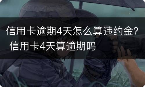 信用卡逾期4天怎么算违约金？ 信用卡4天算逾期吗