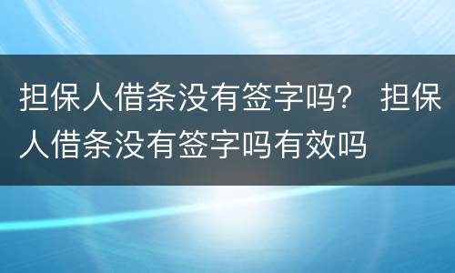 担保人借条没有签字吗？ 担保人借条没有签字吗有效吗