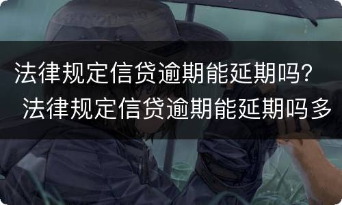 法律规定信贷逾期能延期吗？ 法律规定信贷逾期能延期吗多久