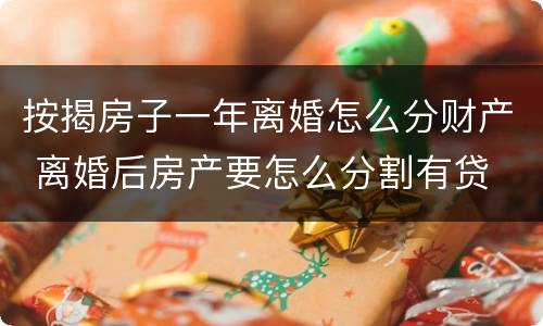 按揭房子一年离婚怎么分财产 离婚后房产要怎么分割有贷