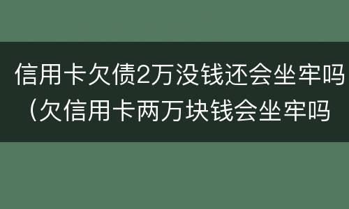信用卡欠债2万没钱还会坐牢吗（欠信用卡两万块钱会坐牢吗）