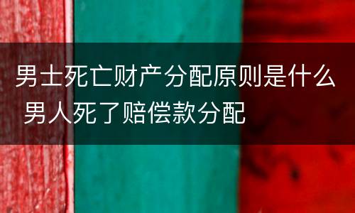 男士死亡财产分配原则是什么 男人死了赔偿款分配
