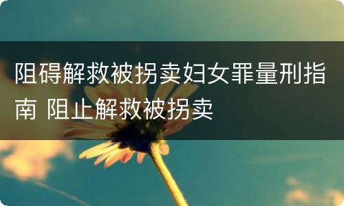 阻碍解救被拐卖妇女罪量刑指南 阻止解救被拐卖