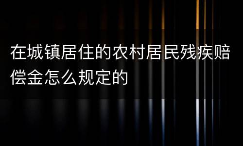 在城镇居住的农村居民残疾赔偿金怎么规定的