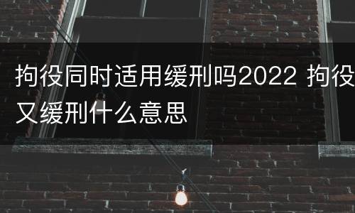 拘役同时适用缓刑吗2022 拘役又缓刑什么意思