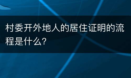 村委开外地人的居住证明的流程是什么？