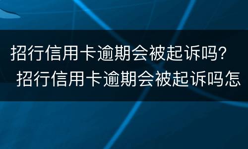 招行信用卡逾期会被起诉吗？ 招行信用卡逾期会被起诉吗怎么办
