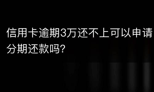 信用卡逾期3万还不上可以申请分期还款吗？