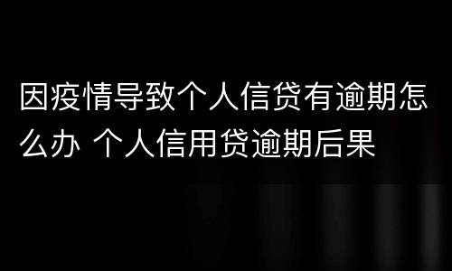 因疫情导致个人信贷有逾期怎么办 个人信用贷逾期后果