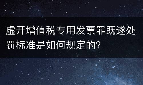 虚开增值税专用发票罪既遂处罚标准是如何规定的？
