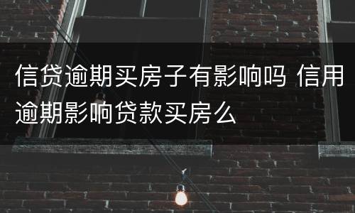 信贷逾期买房子有影响吗 信用逾期影响贷款买房么