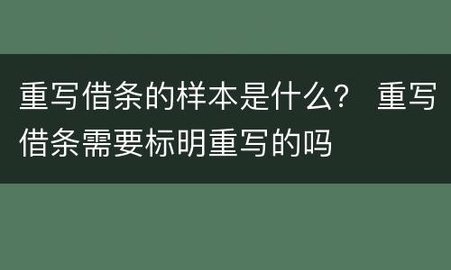 重写借条的样本是什么？ 重写借条需要标明重写的吗