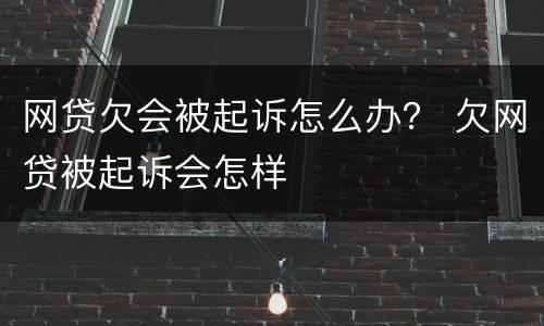 网贷欠会被起诉怎么办？ 欠网贷被起诉会怎样