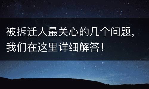 被拆迁人最关心的几个问题，我们在这里详细解答！