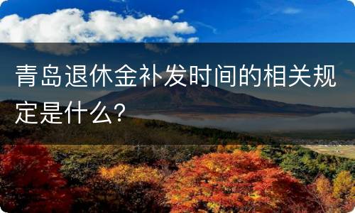 青岛退休金补发时间的相关规定是什么？