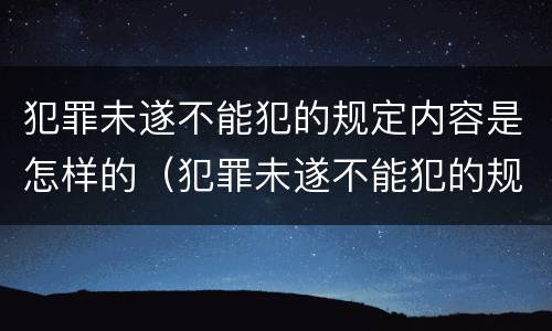 犯罪未遂不能犯的规定内容是怎样的（犯罪未遂不能犯的规定内容是怎样的呢）