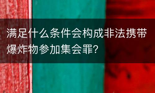 满足什么条件会构成非法携带爆炸物参加集会罪？