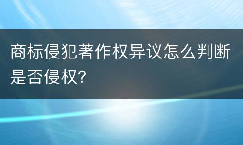 商标侵犯著作权异议怎么判断是否侵权？