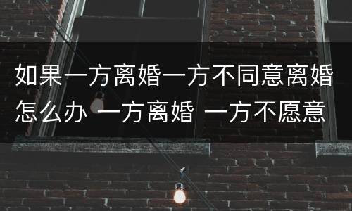 如果一方离婚一方不同意离婚怎么办 一方离婚 一方不愿意离婚怎么办