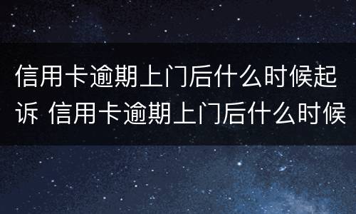 信用卡逾期上门后什么时候起诉 信用卡逾期上门后什么时候起诉有效
