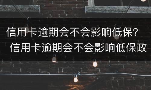 信用卡逾期会不会影响低保？ 信用卡逾期会不会影响低保政策