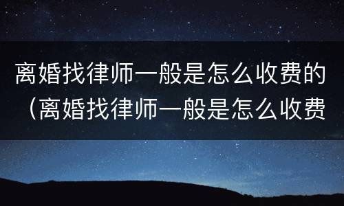 离婚找律师一般是怎么收费的（离婚找律师一般是怎么收费的 没有财产）
