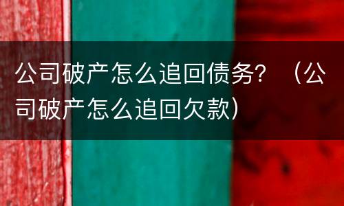 公司破产怎么追回债务？（公司破产怎么追回欠款）