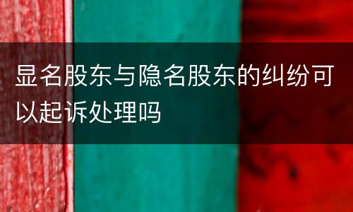 显名股东与隐名股东的纠纷可以起诉处理吗