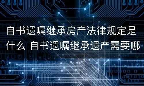自书遗嘱继承房产法律规定是什么 自书遗嘱继承遗产需要哪些手续