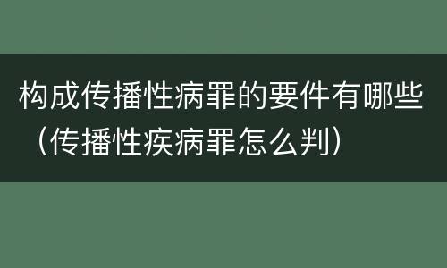 构成传播性病罪的要件有哪些（传播性疾病罪怎么判）