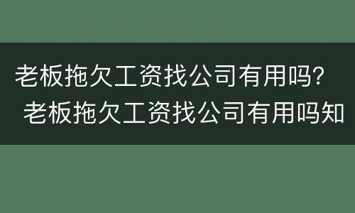 老板拖欠工资找公司有用吗? 老板拖欠工资找公司有用吗知乎 老板拖欠工资找公司有用吗? 老板拖欠工资找公司有用吗知乎