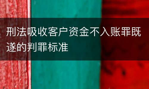 刑法吸收客户资金不入账罪既遂的判罪标准 刑法吸收客户资金不入账罪既遂的判罪标准