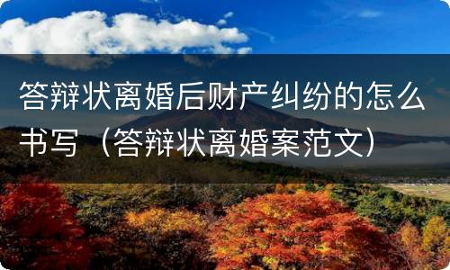 答辩状离婚后财产纠纷的怎么书写（答辩状离婚案范文）
