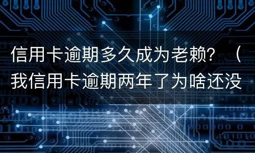 信用卡逾期多久成为老赖？（我信用卡逾期两年了为啥还没变老赖）